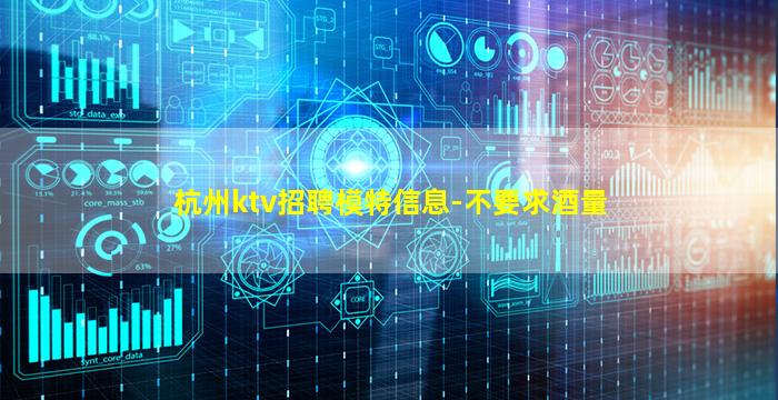杭州ktv招聘模特信息-不要求酒量