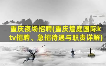 重庆夜场招聘(重庆煌庭国际ktv招聘、急招待遇与职责详解)
